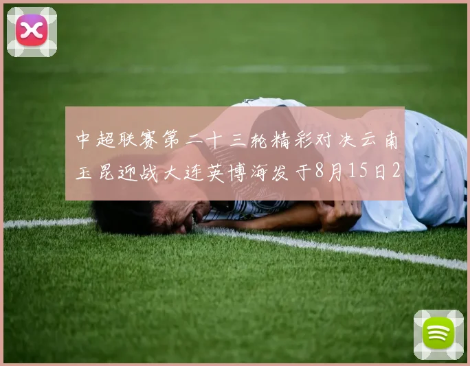 中超联赛第二十三轮精彩对决云南玉昆迎战大连英博海发于8月15日20点盛大开幕